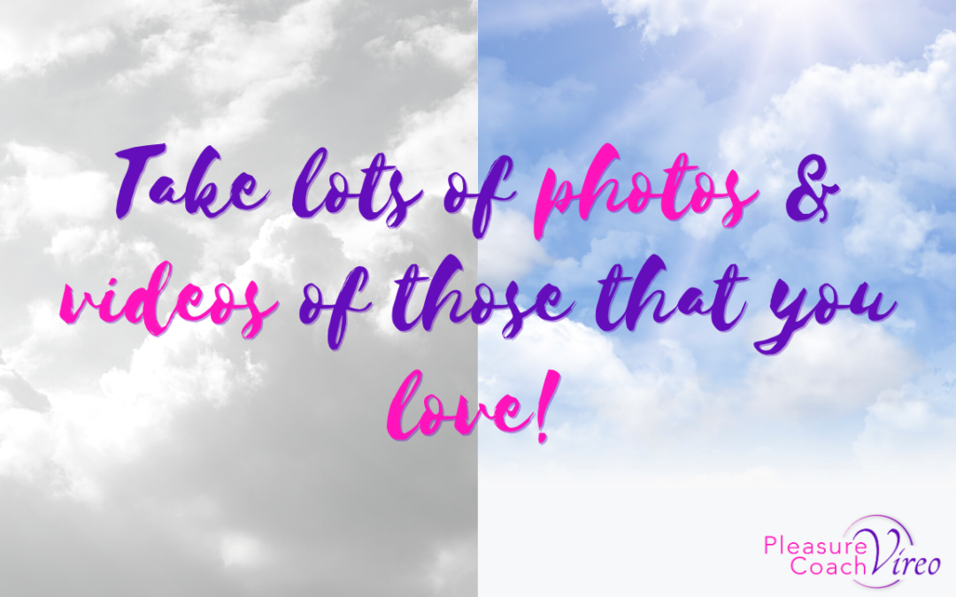 Take lots of photos & videos of those that you love!