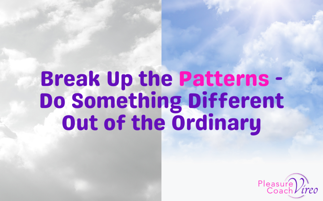 Break Up the Patterns – Do Something Different Out of the Ordinary